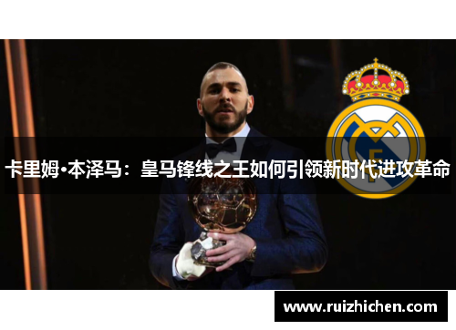 卡里姆·本泽马：皇马锋线之王如何引领新时代进攻革命