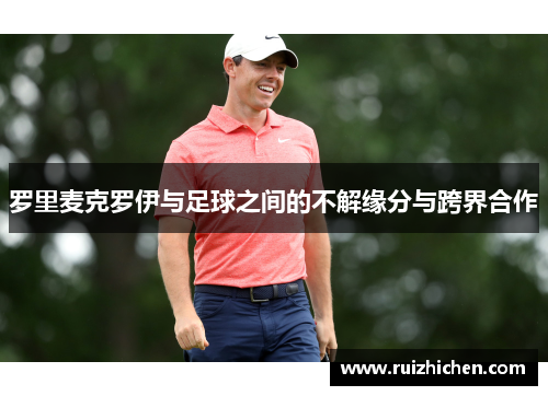 罗里麦克罗伊与足球之间的不解缘分与跨界合作 罗里麦克罗伊与足球之间的不解缘分与跨界合作