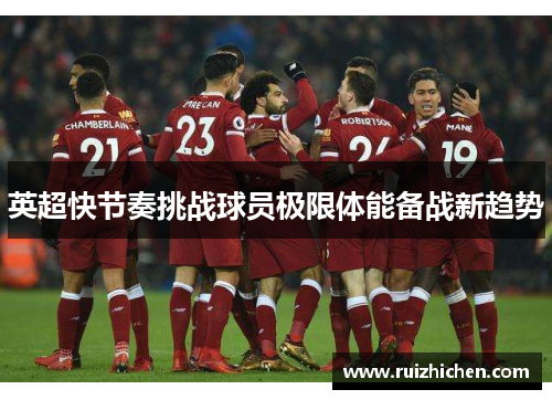 英超快节奏挑战球员极限体能备战新趋势 英超快节奏挑战球员极限体能备战新趋势