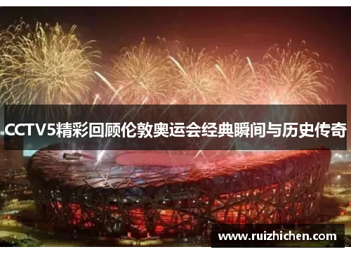 CCTV5精彩回顾伦敦奥运会经典瞬间与历史传奇