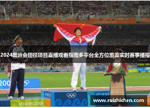 2024奥运会田径项目直播观看指南多平台全方位覆盖实时赛事播报