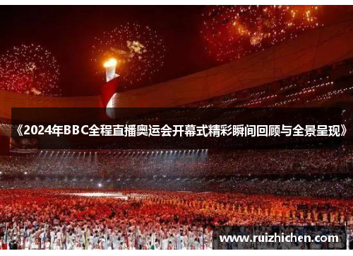 《2024年BBC全程直播奥运会开幕式精彩瞬间回顾与全景呈现》